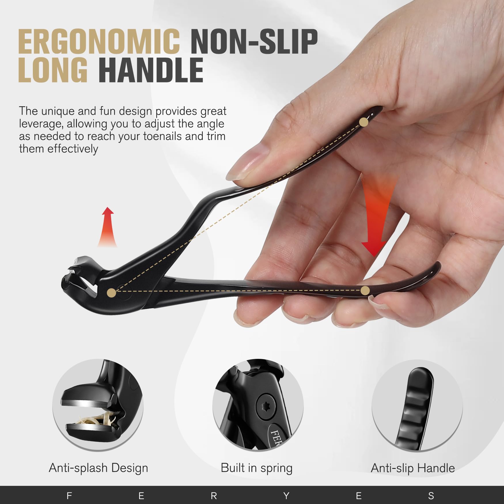 FERYES non-slip grip ensures confident one-handed use.