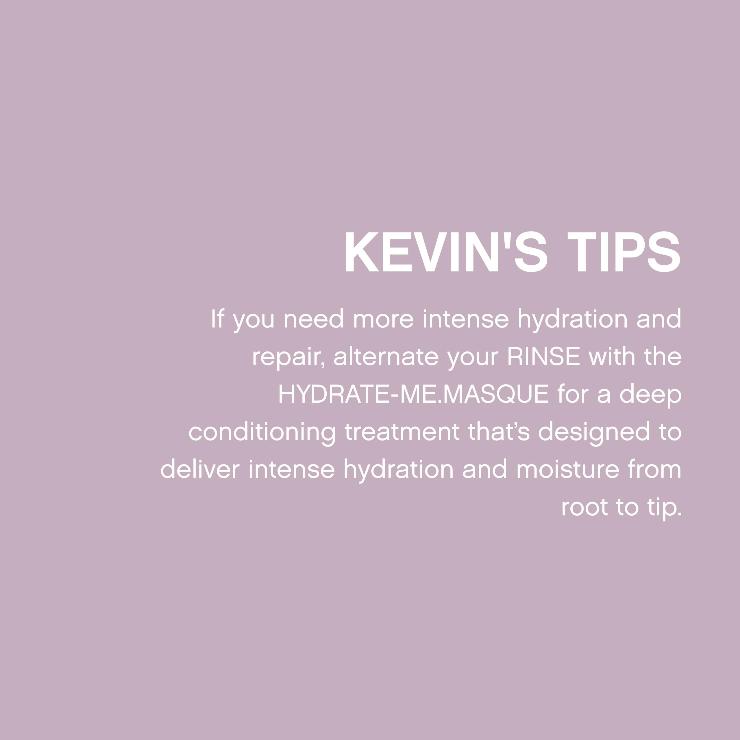 KEVIN.MURPHY HYDRATE-ME.MASQUE supports normal to dry hair nourishment.