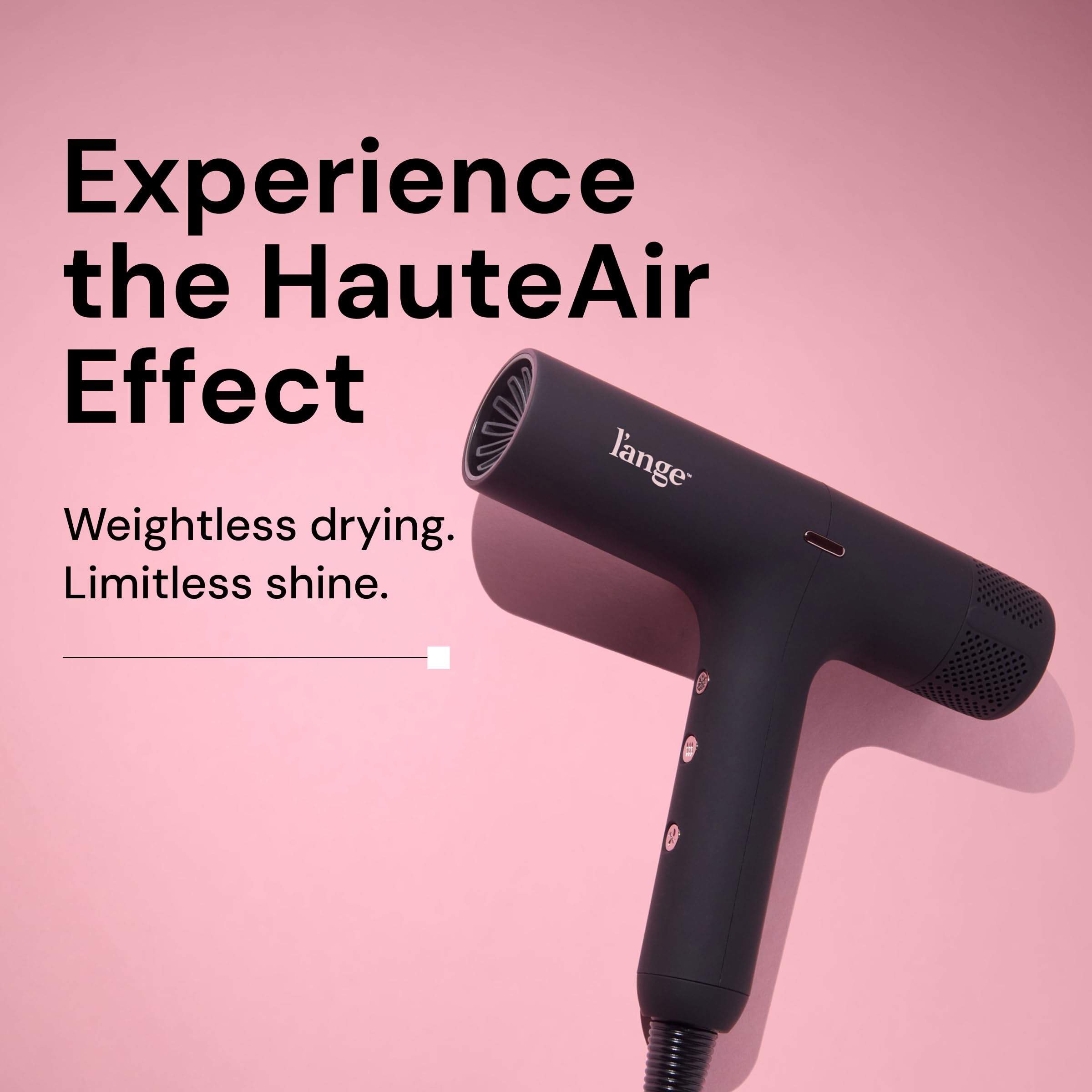 L'ANGE HAIR HauteAir fast-dry motor delivers salon-grade results with less frizz.