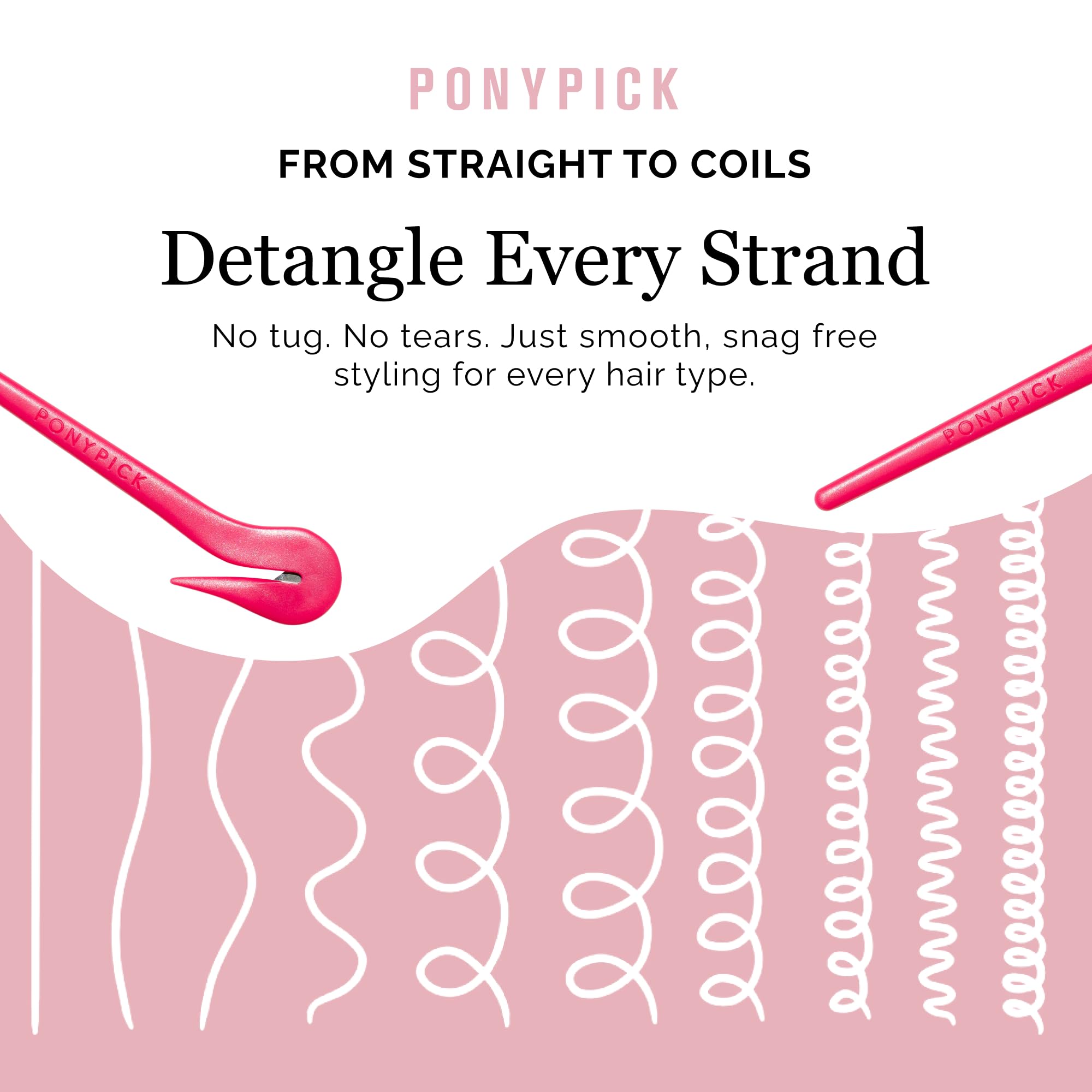 Pony Pick safe-hook-design minimizes contact with the scalp.